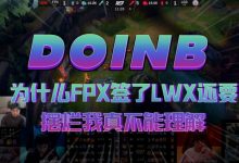 【乐玩LEWIN】Doinb：为什么FPX签了LWX还要摆烂我真不能理解-乐玩真人线上娱乐