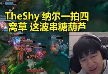 【乐玩LEWIN】Gala看TheShy纳尔一拍五当场爆粗:窝草 这波是串糖葫芦!-乐玩真人线上娱乐