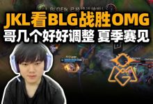 【乐玩LEWIN】JKL看BLG击败OMG晋级败者组决赛:哥几个好好调整 夏季赛见!-乐玩真人线上娱乐