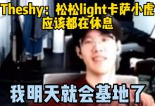 【乐玩LEWIN】Theshy:松松小虎light卡萨应该都在休息,我明天就回基地了!-乐玩真人线上娱乐