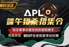 【EV扑克】优惠大放送:APL端午猎杀招集令-乐玩真人线上娱乐