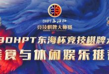 【EV扑克】赛事服务丨2023DHPT东海杯®竞技棋牌大师赛美食与休闲娱乐推荐-乐玩真人线上娱乐
