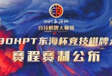 【EV扑克】赛程赛制丨2023DHPT东海杯®竞技棋牌大师赛详细赛程赛制发布(修订版)-乐玩真人线上娱乐