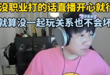 【乐玩LEWIN】宁王:没职业打的话直播开心就行,就算没一起玩关系也不会坏!-乐玩真人线上娱乐