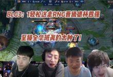 【乐玩LEWIN】各大解说看BLG轻松送走RNG晋级德杯四强，这至臻全华班真的太肿了-乐玩真人线上娱乐