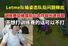 【乐玩LEWIN】Letme赛后复盘直言:如果你们不想打训练赛 可以不打!-乐玩真人线上娱乐