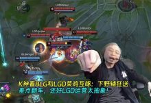 【乐玩LEWIN】K神看BLG和LGD搞笑对局:狂送差点翻车 还好LGD运营够抽象-乐玩真人线上娱乐