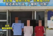 【乐玩LEWIN】女主播“脚踩四条船”诈骗超10万:营造清纯人设,广撒网“钓鱼”-乐玩真人线上娱乐