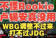 【乐玩LEWIN】不是怪Rookie卢锡安真没用!水晶哥:WBG调整不过来打不过JDG-乐玩真人线上娱乐