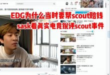 【乐玩LEWIN】sask看真实电竞剖析Scout合同：他能跟EDG爆了 真有点牛-乐玩真人线上娱乐
