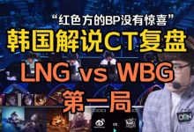 【乐玩LEWIN】韩国解说CT复盘WBGvsLNG首局:LNG红方BP一般 初期没处理好就毁了-乐玩真人线上娱乐