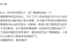 【乐玩LEWIN】LNG工作人员解释GALA删博:只是工作人员登录感谢赞助而已-乐玩真人线上娱乐