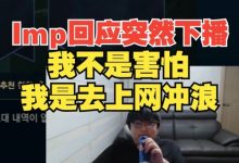 【乐玩LEWIN】IMP回应昨晚下播:不是怕~是去上网冲浪,这情况一辈子只有一两次-乐玩真人线上娱乐
