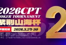 【EV扑克】倒计时3天！2026 CPT紫荆山海杯启幕在即，大咖嘉宾齐聚葫芦岛共赴扑克盛宴-乐玩真人线上娱乐