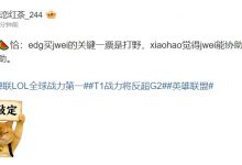 【乐玩LEWIN】微博爆料人：Jwei加盟EDG是由xiaohao敲定 Jwei可以协助xiaohao指挥-乐玩真人线上娱乐