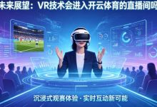未来展望:VR技术会进入开云体育的直播间吗?-乐玩真人线上娱乐