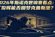 2026年斯诺克世锦赛看点:丁俊晖能否圆梦克鲁斯堡?-乐玩真人线上娱乐