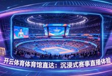 开云体育体育馆直达：沉浸式赛事直播体验-乐玩真人线上娱乐