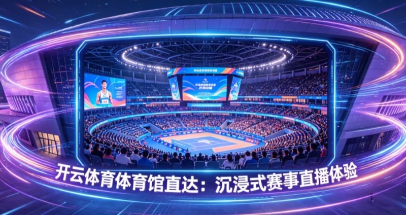 开云体育体育馆直达:沉浸式赛事直播体验