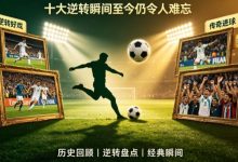 世界杯历史经典比赛回顾:十大逆转瞬间至今仍令人难忘-乐玩真人线上娱乐