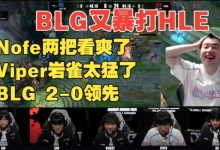 【乐玩LEWIN】中立解说?BLG铁粉Nofe看BLG暴打HLE:这不是我认识的那帮家伙-乐玩真人线上娱乐